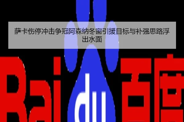 萨卡伤停冲击争冠阿森纳冬窗引援目标与补强思路浮出水面